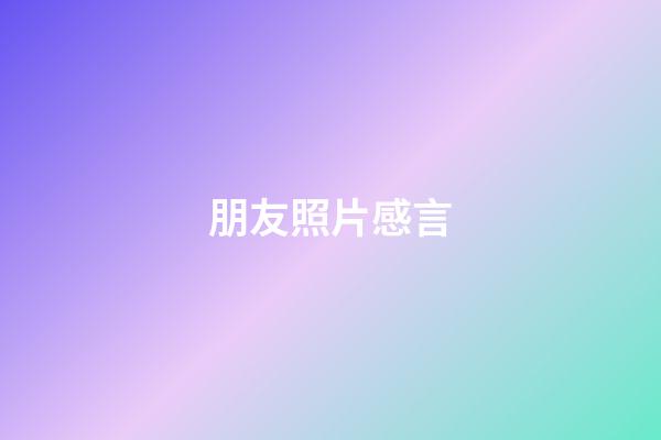 朋友照片感言