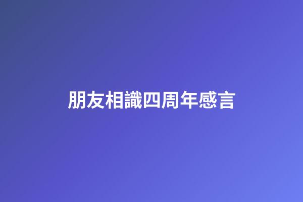 朋友相識四周年感言