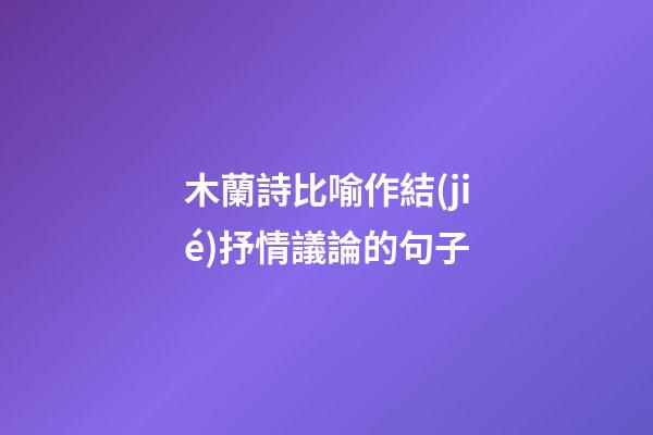 木蘭詩比喻作結(jié)抒情議論的句子