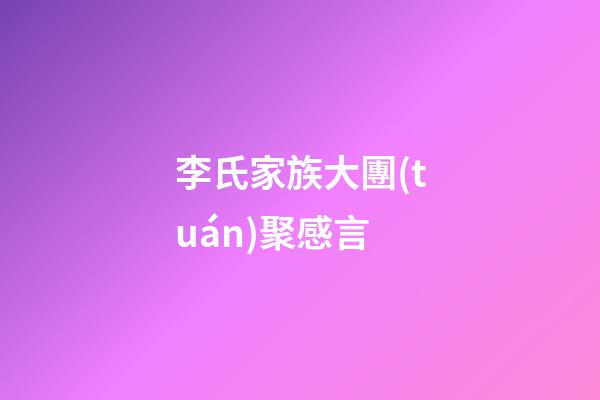 李氏家族大團(tuán)聚感言