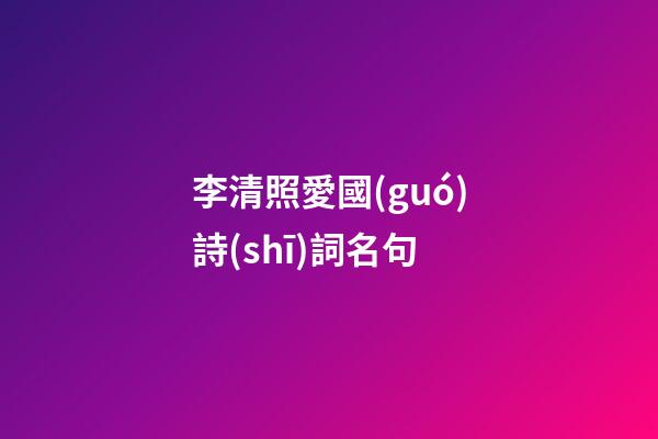 李清照愛國(guó)詩(shī)詞名句