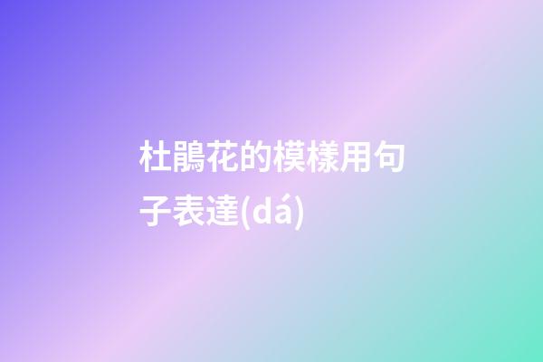 杜鵑花的模樣用句子表達(dá)