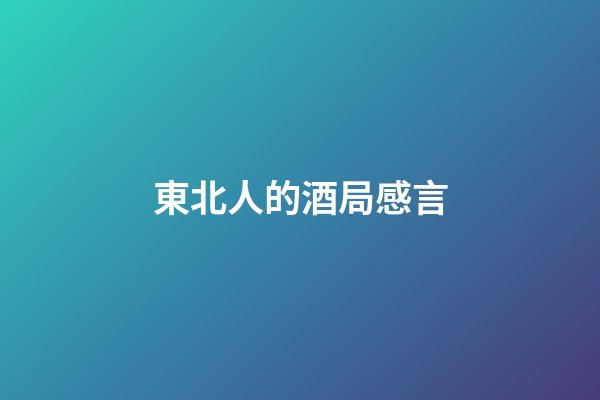 東北人的酒局感言