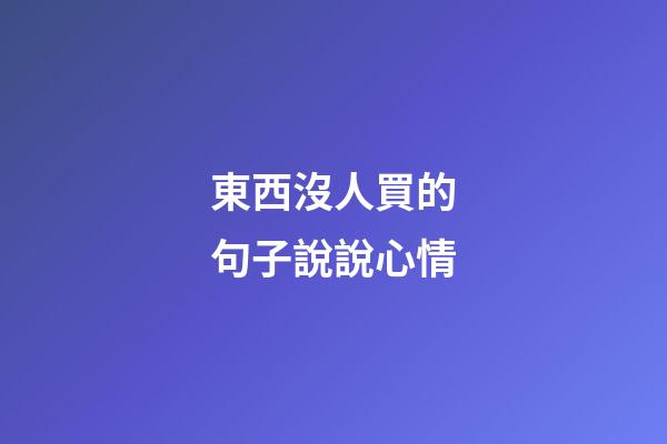 東西沒人買的句子說說心情
