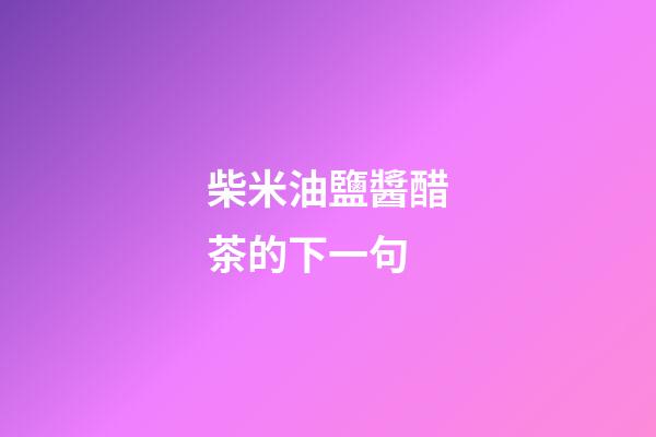 柴米油鹽醬醋茶的下一句