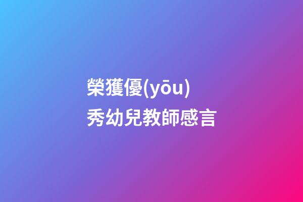 榮獲優(yōu)秀幼兒教師感言