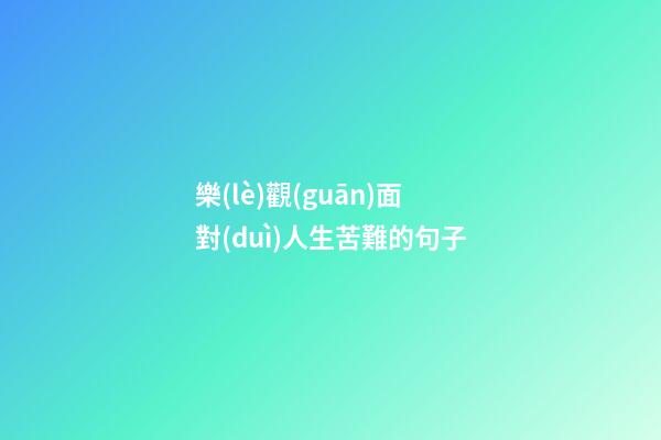 樂(lè)觀(guān)面對(duì)人生苦難的句子
