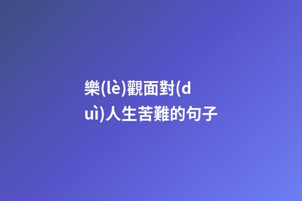 樂(lè)觀面對(duì)人生苦難的句子