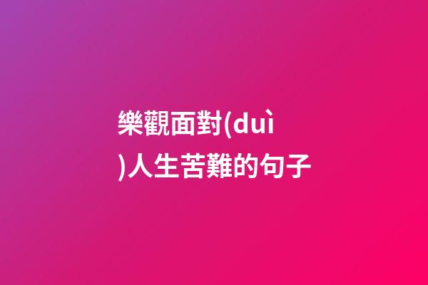 樂觀面對(duì)人生苦難的句子