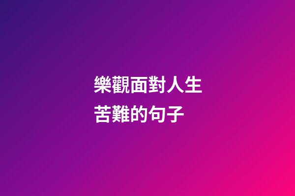 樂觀面對人生苦難的句子