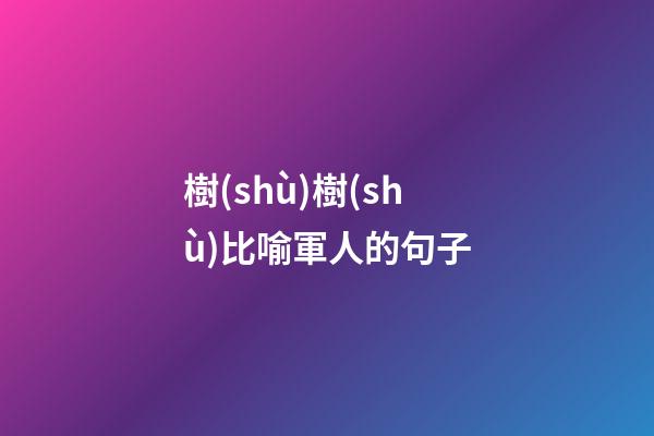 樹(shù)樹(shù)比喻軍人的句子