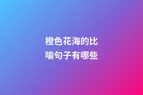 橙色花海的比喻句子有哪些