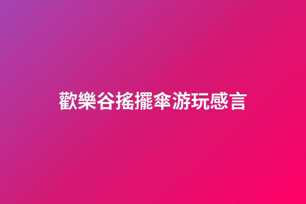 歡樂谷搖擺傘游玩感言
