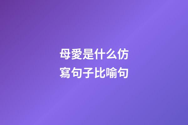 母愛是什么仿寫句子比喻句