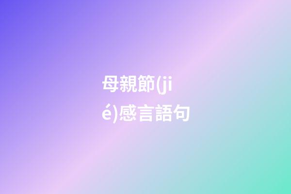 母親節(jié)感言語句