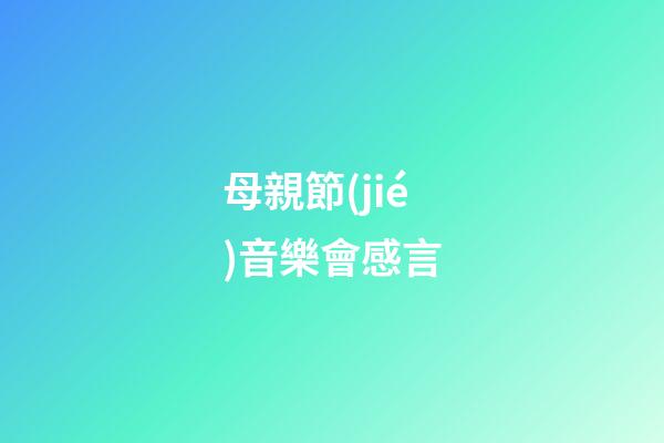 母親節(jié)音樂會感言