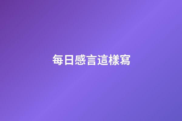 每日感言這樣寫