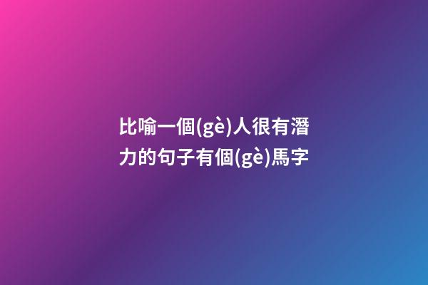 比喻一個(gè)人很有潛力的句子有個(gè)馬字