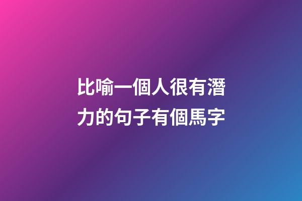 比喻一個人很有潛力的句子有個馬字