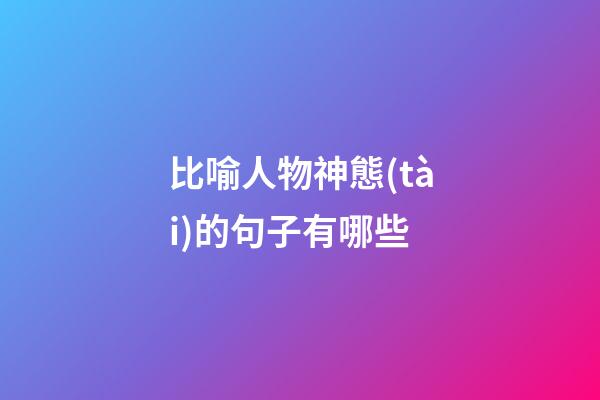 比喻人物神態(tài)的句子有哪些