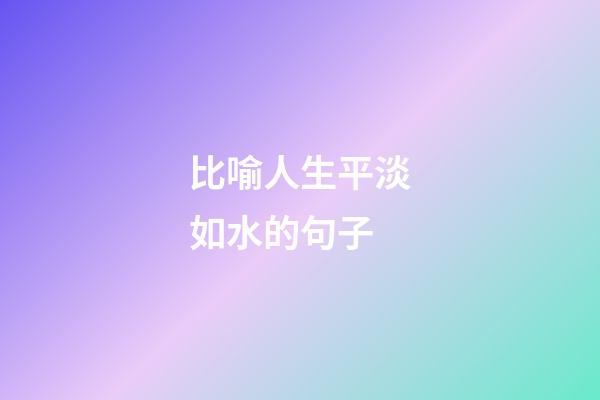 比喻人生平淡如水的句子