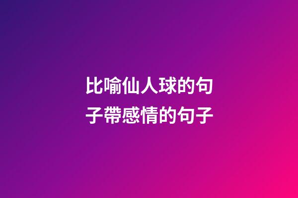 比喻仙人球的句子帶感情的句子