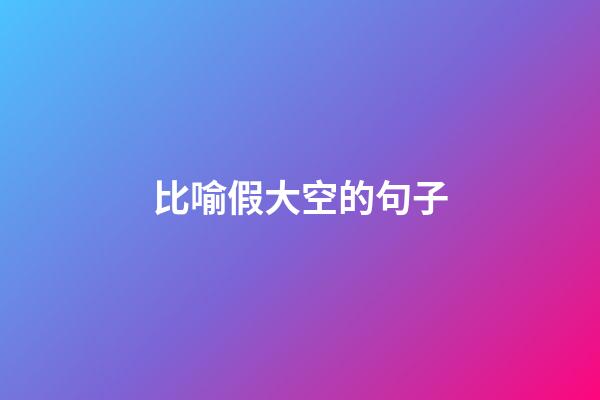 比喻假大空的句子