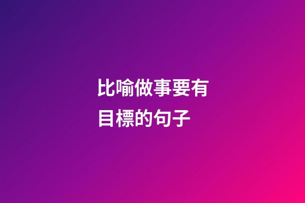 比喻做事要有目標的句子