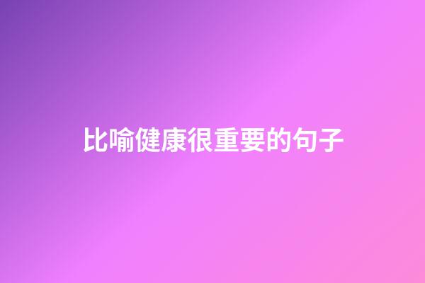 比喻健康很重要的句子
