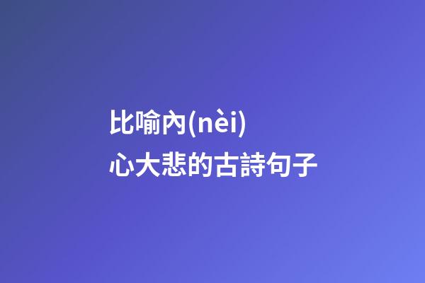 比喻內(nèi)心大悲的古詩句子
