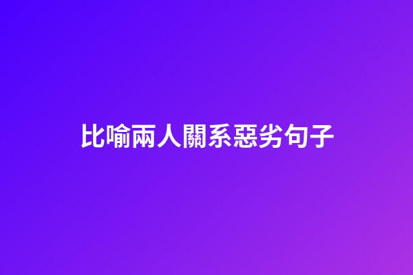 比喻兩人關系惡劣句子