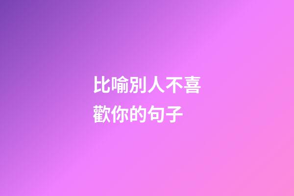 比喻別人不喜歡你的句子