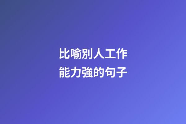 比喻別人工作能力強的句子
