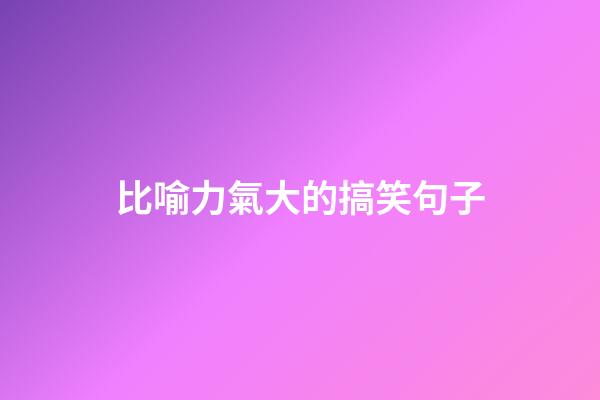 比喻力氣大的搞笑句子