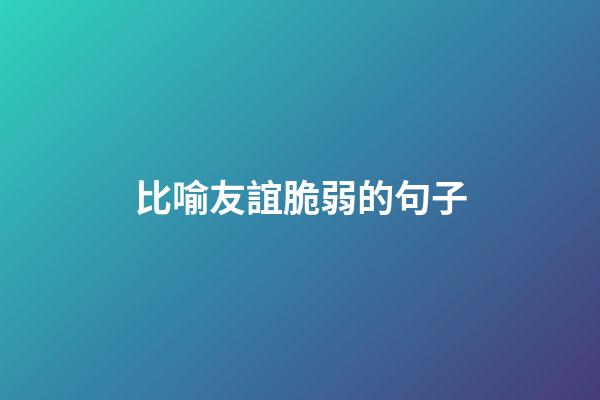 比喻友誼脆弱的句子