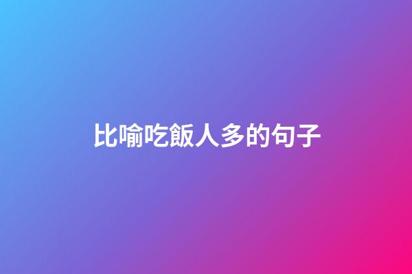 比喻吃飯人多的句子