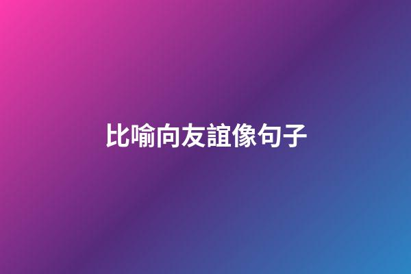 比喻向友誼像句子