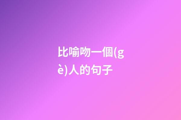 比喻吻一個(gè)人的句子