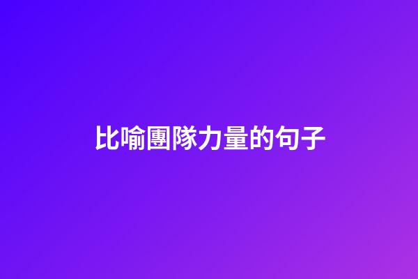 比喻團隊力量的句子