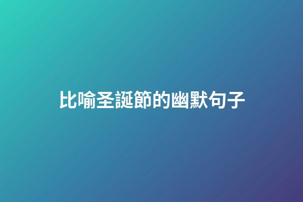 比喻圣誕節的幽默句子