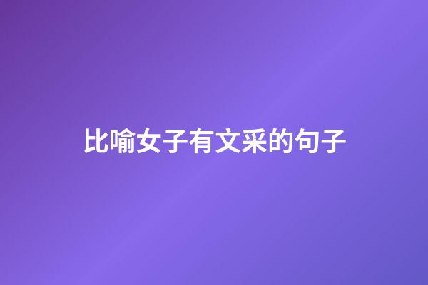 比喻女子有文采的句子