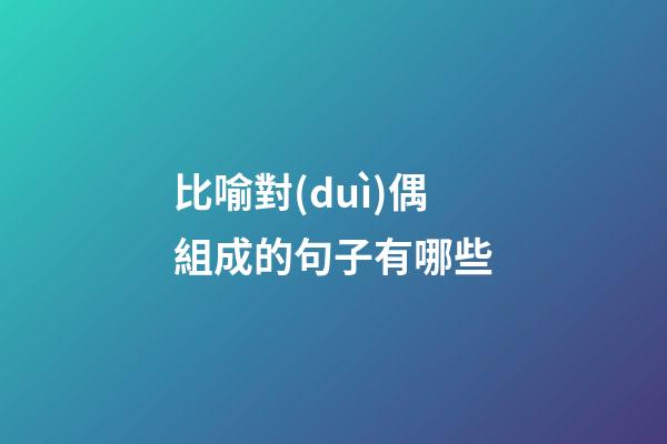 比喻對(duì)偶組成的句子有哪些