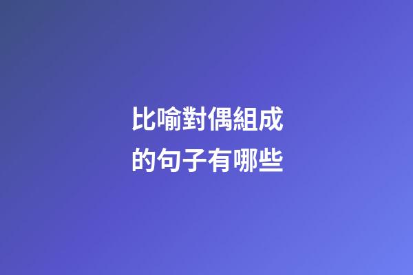 比喻對偶組成的句子有哪些