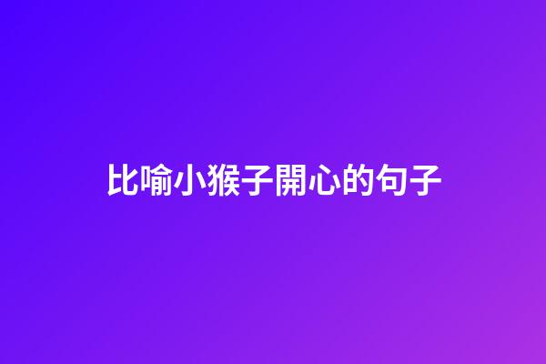 比喻小猴子開心的句子