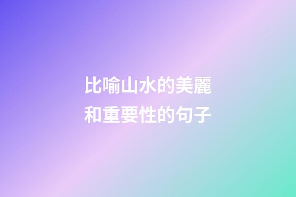比喻山水的美麗和重要性的句子