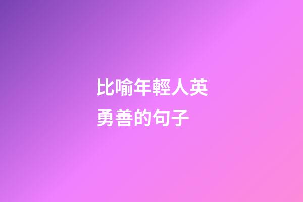 比喻年輕人英勇善的句子