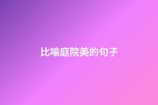 比喻庭院美的句子