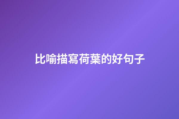 比喻描寫荷葉的好句子
