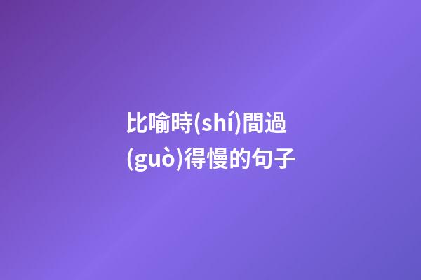 比喻時(shí)間過(guò)得慢的句子