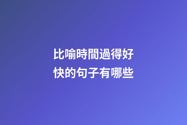 比喻時間過得好快的句子有哪些
